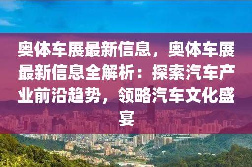 奧體車展最新信息，奧體車展最新信息全解析：探索汽車產業前沿趨勢，領略汽車文化盛宴