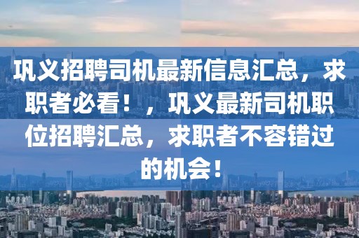 鞏義招聘司機(jī)最新信息匯總，求職者必看！，鞏義最新司機(jī)職位招聘匯總，求職者不容錯(cuò)過(guò)的機(jī)會(huì)！