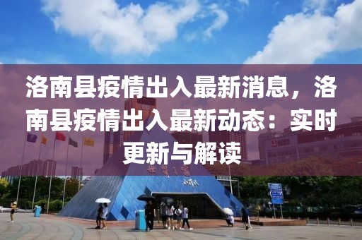 洛南縣疫情出入最新消息，洛南縣疫情出入最新動態：實時更新與解讀