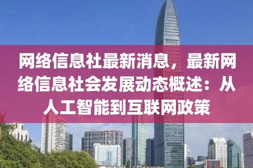 網絡信息社最新消息，最新網絡信息社會發展動態概述：從人工智能到互聯網政策