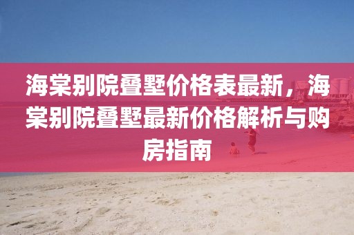 海棠別院疊墅價(jià)格表最新，海棠別院疊墅最新價(jià)格解析與購(gòu)房指南