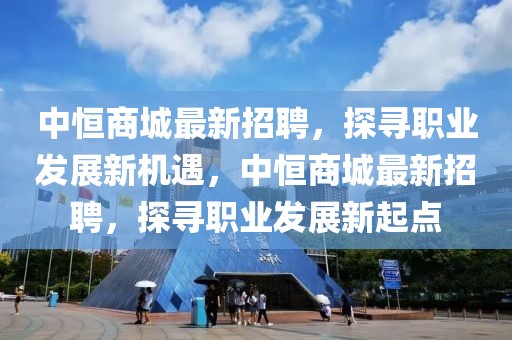 中恒商城最新招聘，探尋職業(yè)發(fā)展新機遇，中恒商城最新招聘，探尋職業(yè)發(fā)展新起點
