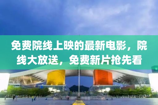 免費(fèi)院線上映的最新電影，院線大放送，免費(fèi)新片搶先看