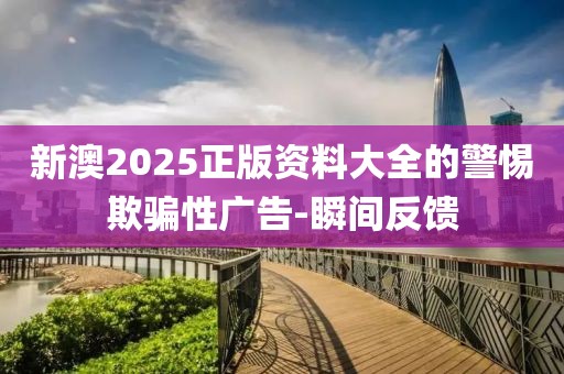 新澳2025正版資料大全的警惕欺騙性廣告-瞬間反饋