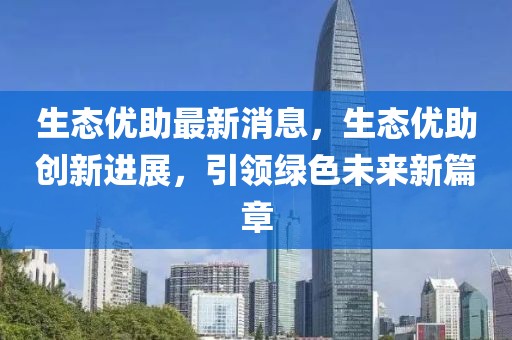 生態優助最新消息，生態優助創新進展，引領綠色未來新篇章