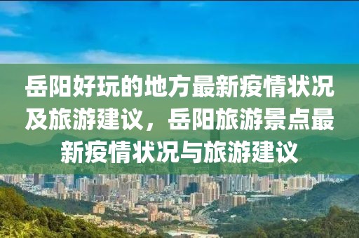 岳陽好玩的地方最新疫情狀況及旅游建議，岳陽旅游景點最新疫情狀況與旅游建議