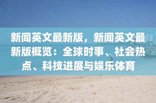 新聞英文最新版，新聞英文最新版概覽：全球時事、社會熱點、科技進展與娛樂體育