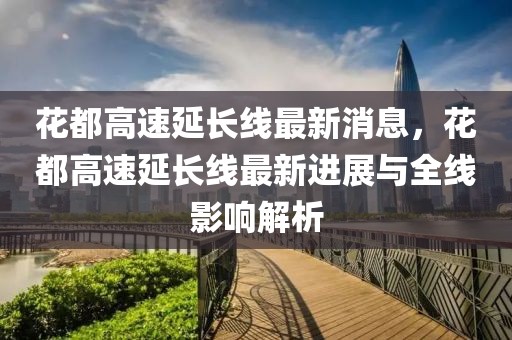 花都高速延長線最新消息，花都高速延長線最新進展與全線影響解析