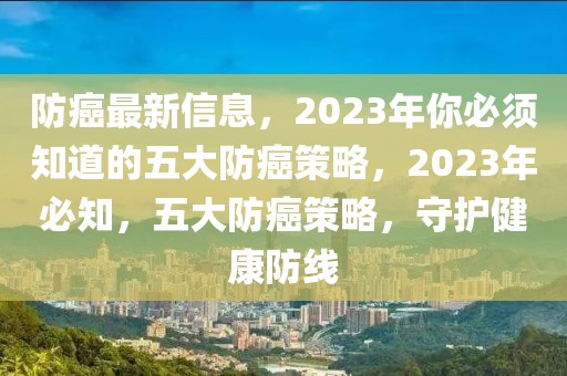 防癌最新信息，2023年你必須知道的五大防癌策略，2023年必知，五大防癌策略，守護健康防線