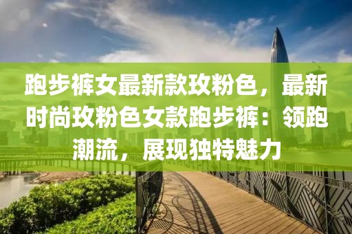 跑步褲女最新款玫粉色，最新時尚玫粉色女款跑步褲：領跑潮流，展現獨特魅力