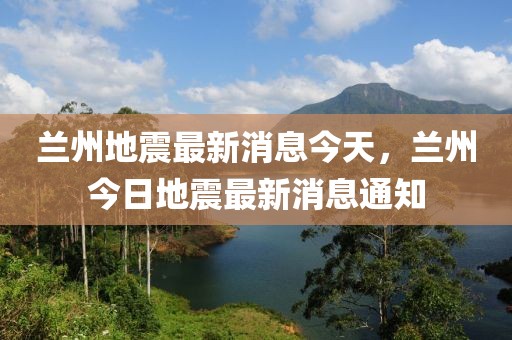 蘭州地震最新消息今天，蘭州今日地震最新消息通知