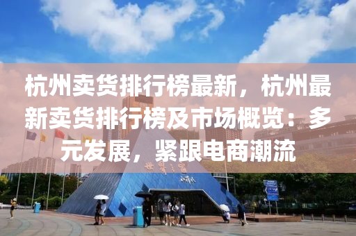 杭州賣貨排行榜最新，杭州最新賣貨排行榜及市場概覽：多元發展，緊跟電商潮流