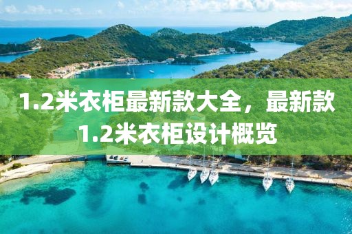 1.2米衣柜最新款大全，最新款1.2米衣柜設計概覽