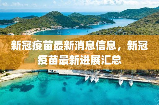新冠疫苗最新消息信息，新冠疫苗最新進展匯總