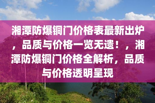 湘潭防爆銅門價格表最新出爐，品質與價格一覽無遺！，湘潭防爆銅門價格全解析，品質與價格透明呈現