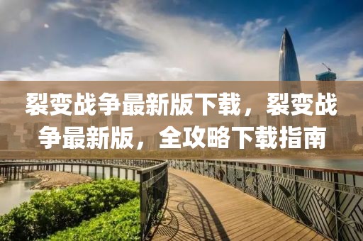 裂變戰爭最新版下載，裂變戰爭最新版，全攻略下載指南