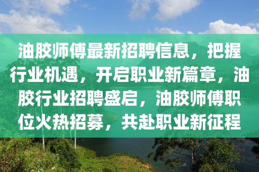 油膠師傅最新招聘信息，把握行業機遇，開啟職業新篇章，油膠行業招聘盛啟，油膠師傅職位火熱招募，共赴職業新征程