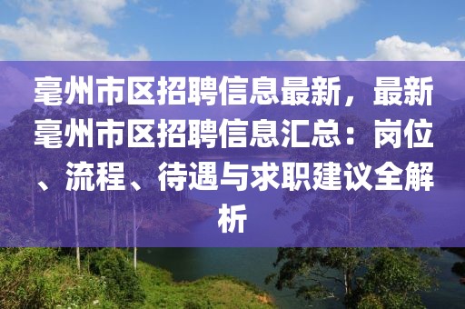 毫州市區招聘信息最新，最新毫州市區招聘信息匯總：崗位、流程、待遇與求職建議全解析