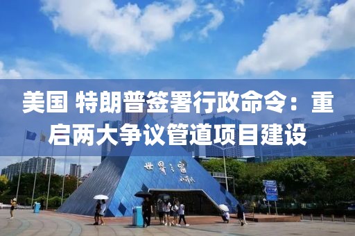 美國 特朗普簽署行政命令：重啟兩大爭議管道項目建設