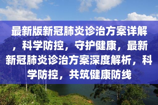 最新版新冠肺炎診治方案詳解，科學(xué)防控，守護健康，最新新冠肺炎診治方案深度解析，科學(xué)防控，共筑健康防線