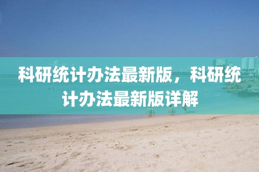 科研統(tǒng)計辦法最新版，科研統(tǒng)計辦法最新版詳解