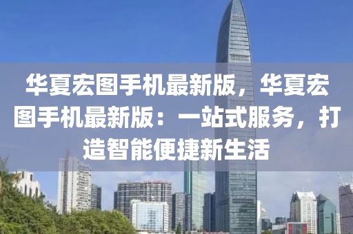 華夏宏圖手機最新版，華夏宏圖手機最新版：一站式服務，打造智能便捷新生活