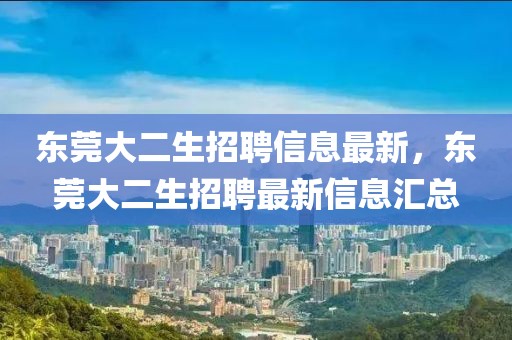 東莞大二生招聘信息最新，東莞大二生招聘最新信息匯總