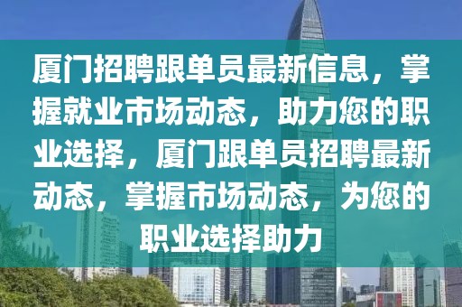 廈門招聘跟單員最新信息，掌握就業市場動態，助力您的職業選擇，廈門跟單員招聘最新動態，掌握市場動態，為您的職業選擇助力