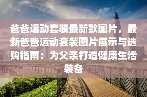 爸爸運動套裝最新款圖片，最新爸爸運動套裝圖片展示與選購指南：為父親打造健康生活裝備