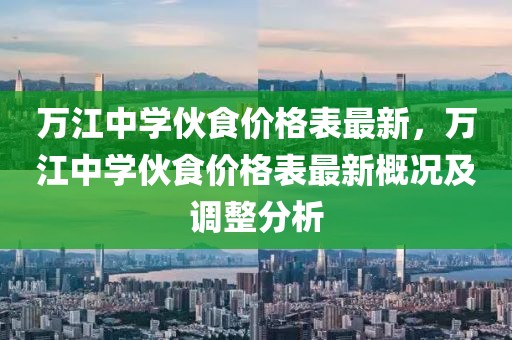 萬江中學伙食價格表最新，萬江中學伙食價格表最新概況及調整分析