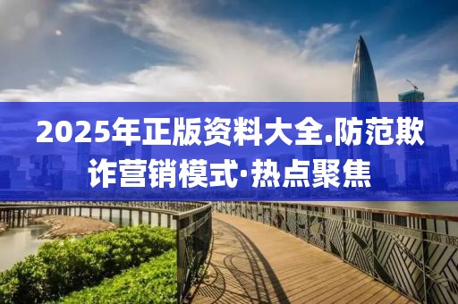 2025年正版資料大全.防范欺詐營銷模式·熱點聚焦