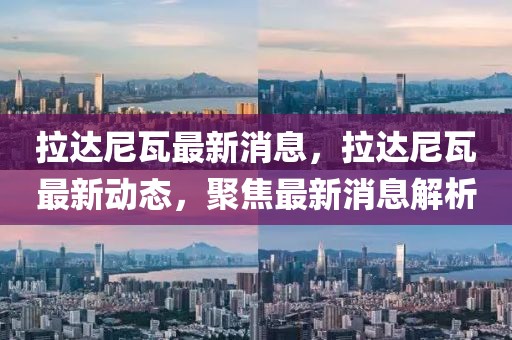 拉達尼瓦最新消息，拉達尼瓦最新動態，聚焦最新消息解析
