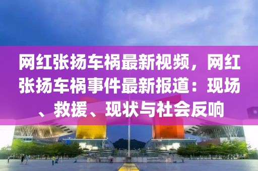 網紅張揚車禍最新視頻，網紅張揚車禍事件最新報道：現場、救援、現狀與社會反響