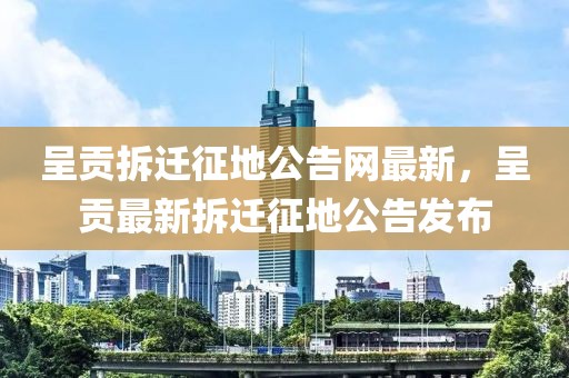 呈貢拆遷征地公告網最新，呈貢最新拆遷征地公告發布
