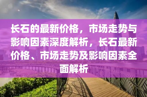 長石的最新價格，市場走勢與影響因素深度解析，長石最新價格、市場走勢及影響因素全面解析