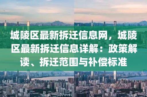 城陵區(qū)最新拆遷信息網，城陵區(qū)最新拆遷信息詳解：政策解讀、拆遷范圍與補償標準
