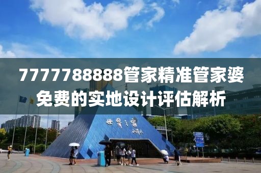 7777788888管家精準管家婆免費的實地設計評估解析