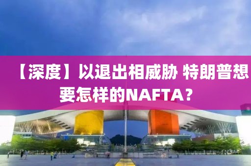 【深度】以退出相威脅 特朗普想要怎樣的NAFTA？