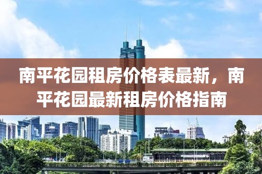 南平花園租房價格表最新，南平花園最新租房價格指南