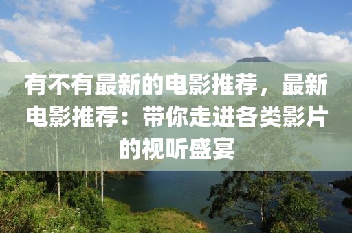 有不有最新的電影推薦，最新電影推薦：帶你走進(jìn)各類影片的視聽盛宴