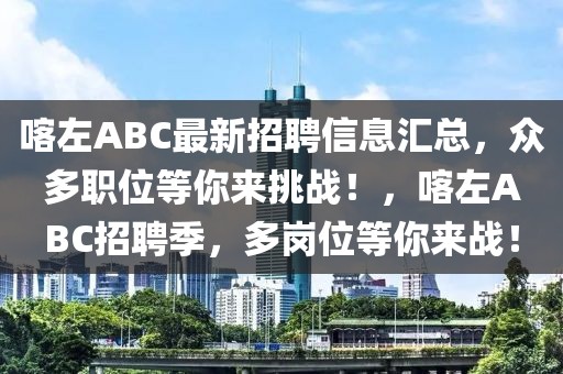 喀左ABC最新招聘信息匯總，眾多職位等你來挑戰！，喀左ABC招聘季，多崗位等你來戰！