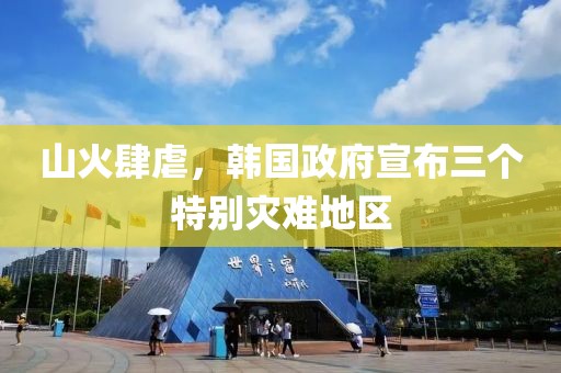 山火肆虐，韓國政府宣布三個特別災難地區