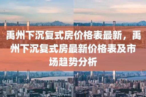 禹州下沉復式房價格表最新，禹州下沉復式房最新價格表及市場趨勢分析