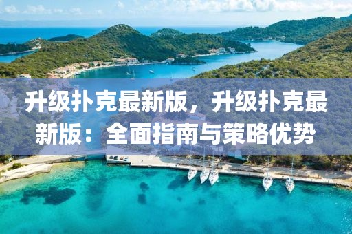 升級撲克最新版，升級撲克最新版：全面指南與策略優(yōu)勢