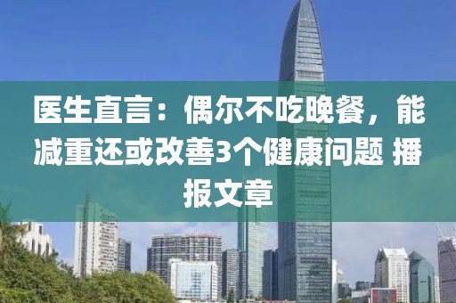 醫生直言：偶爾不吃晚餐，能減重還或改善3個健康問題 播報文章