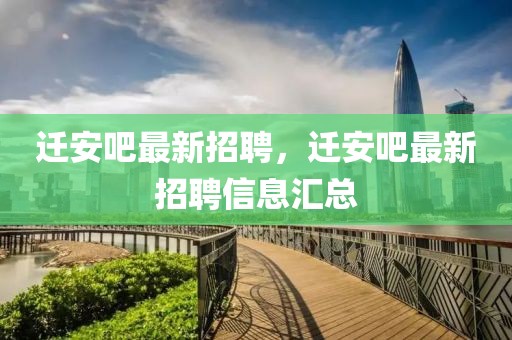 遷安吧最新招聘，遷安吧最新招聘信息匯總