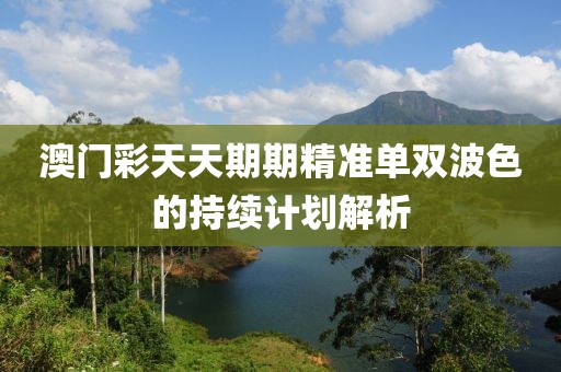 澳門彩天天期期精準單雙波色的持續計劃解析