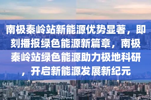 南極秦嶺站新能源優(yōu)勢顯著，即刻播報綠色能源新篇章，南極秦嶺站綠色能源助力極地科研，開啟新能源發(fā)展新紀元