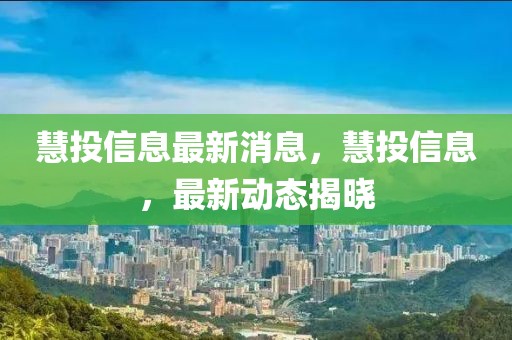 慧投信息最新消息，慧投信息，最新動態(tài)揭曉