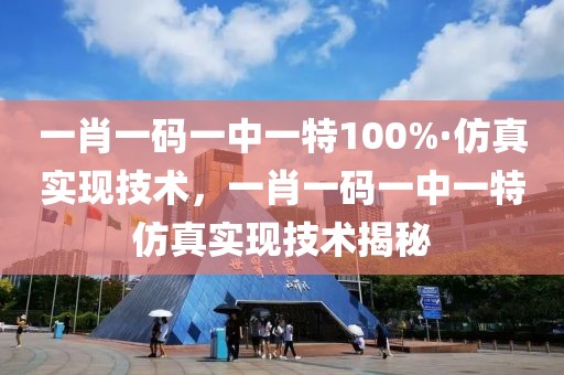一肖一碼一中一特100%·仿真實現技術，一肖一碼一中一特仿真實現技術揭秘